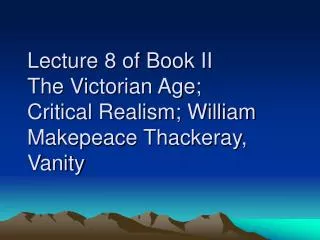 Lecture 8 of Book II The Victorian Age; Critical Realism; William Makepeace Thackeray, Vanity