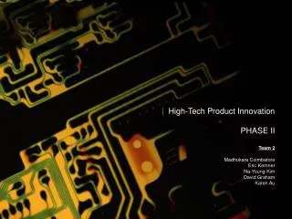 | High-Tech Product Innovation PHASE II Team 2 Madhukara Coimbatore Eric Kemner Na-Young Kim David Graham Karen Au