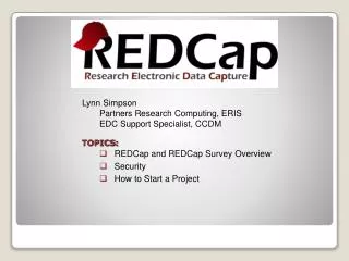 Lynn Simpson Partners Research Computing, ERIS	 EDC Support Specialist, CCDM TOPICS: REDCap and REDCap Survey Overvie