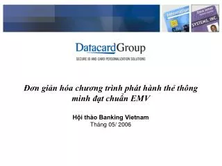 Đơn giản hóa chương trình phát hành thẻ thông minh đạt chuẩn EMV Hội thào Banking Vietnam Tháng 05/ 2006
