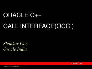ORACLE C++ CALL INTERFACE(OCCI) Shankar Iyer, Oracle India.
