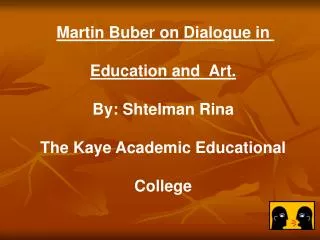 Martin Buber on Dialogue in Education and Art. By: Shtelman Rina The Kaye Academic Educational College