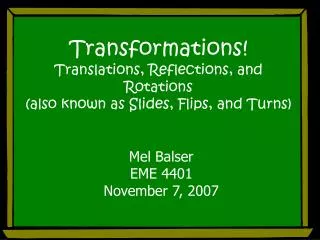 Transformations! Translations, Reflections, and Rotations (also known as Slides, Flips, and Turns)