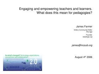 Engaging and empowering teachers and learners. What does this mean for pedagogies? James Farmer Online Community Editor