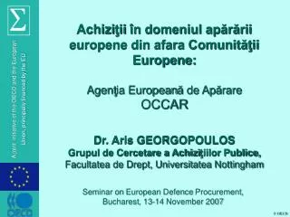 Achizi ţii î n domeniul apărării europene din afara Comunităţii Europene: Agen ţ ia European ă de Ap ă rare OCCAR Dr.