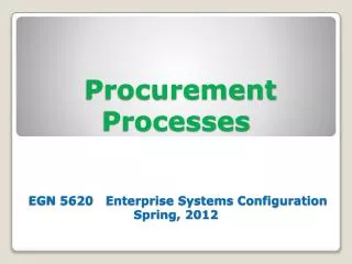 Procurement Processes EGN 5620 Enterprise Systems Configuration Spring, 2012