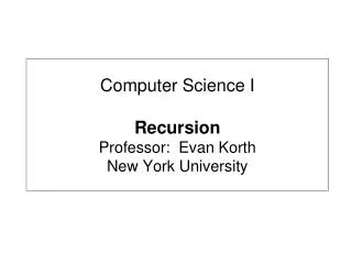 Computer Science I Recursion Professor: Evan Korth New York University