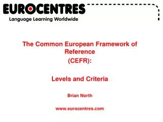 The Common European Framework of Reference (CEFR): Levels and Criteria Brian North www.eurocentres.com