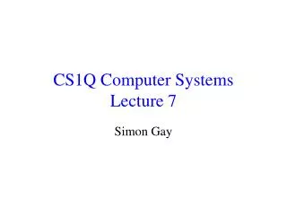 CS1Q Computer Systems Lecture 7