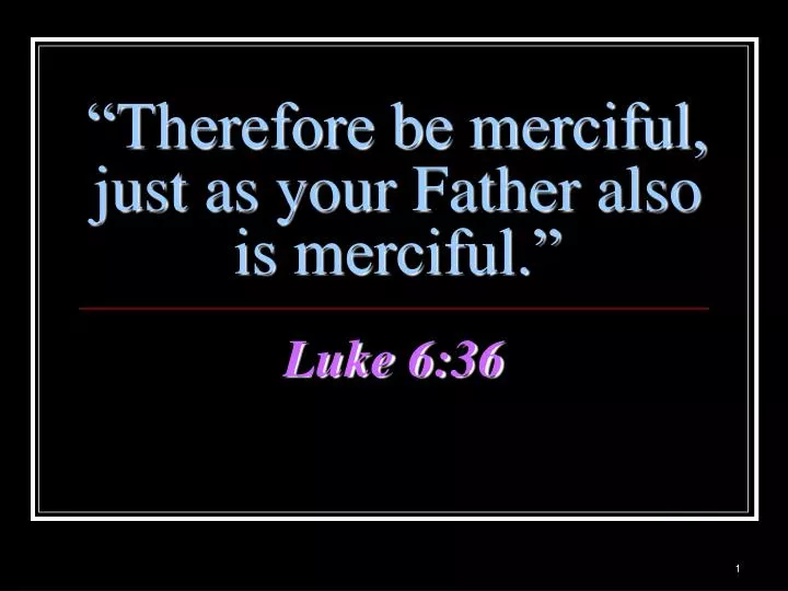 therefore be merciful just as your father also is merciful