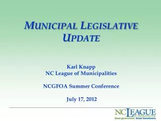 Municipal Legislative Update Karl Knapp NC League of Municipalities NCGFOA Summer Conference July 17, 2012