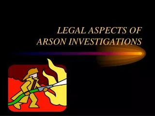 LEGAL ASPECTS OF ARSON INVESTIGATIONS