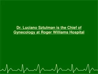 Dr. Luciano Sztulman is the Chief of Gynecology at Roger Williams Hospital