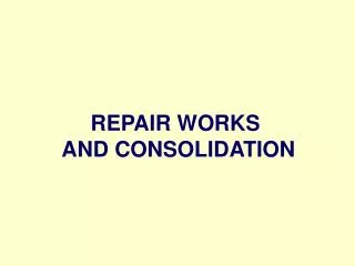 REPAIR WORKS AND CONSOLIDATION