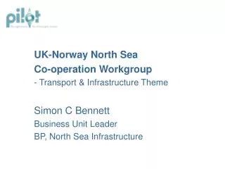 UK-Norway North Sea Co-operation Workgroup - Transport &amp; Infrastructure Theme Simon C Bennett Business Unit Leader