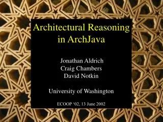 Architectural Reasoning in ArchJava Jonathan Aldrich Craig Chambers David Notkin University of Washington ECOOP ‘02, 13