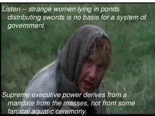 Listen -- strange women lying in ponds distributing swords is no basis for a system of government.