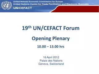 19 th UN/CEFACT Forum Opening Plenary 10.00 – 13.00 hrs