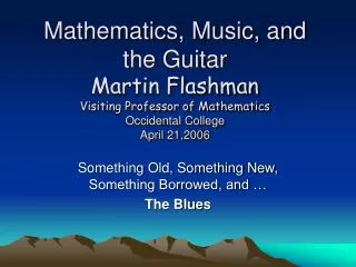 Mathematics, Music, and the Guitar Martin Flashman Visiting Professor of Mathematics Occidental College April 21,2006