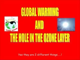 GLOBAL WARMING AND THE HOLE IN THE OZONE LAYER
