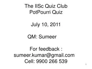 The IISc Quiz Club PotPourri Quiz July 10, 2011 QM: Sumeer	 For feedback : sumeer.kumar@gmail.com	 Cell: 9900 266 539
