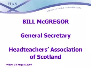 BILL McGREGOR General Secretary Headteachers’ Association of Scotland Friday, 30 August 2007
