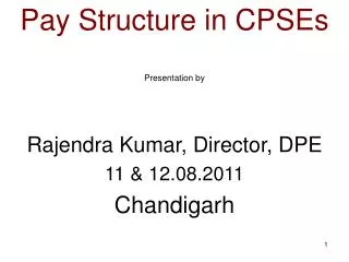 Pay Structure in CPSEs Presentation by Rajendra Kumar, Director, DPE 11 &amp; 12.08.2011 Chandigarh