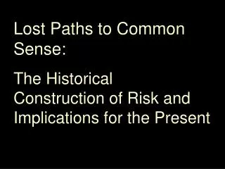 Lost Paths to Common Sense: The Historical Construction of Risk and Implications for the Present