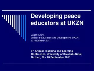 Developing peace educators at UKZN Vaughn John School of Education and Development, UKZN 27 November 2011