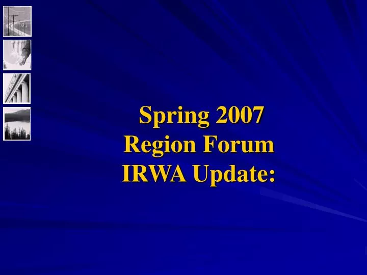 spring 2007 region forum irwa update