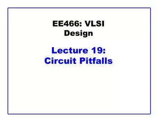 EE466: VLSI Design Lecture 19: Circuit Pitfalls