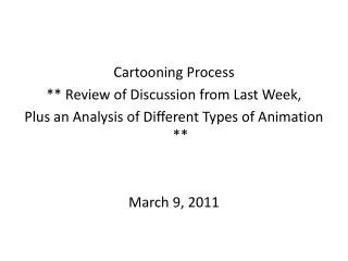 Cartooning Process ** Review of Discussion from Last Week, Plus an Analysis of Different Types of Animation ** March 9,