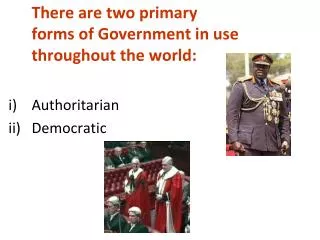 There are two primary forms of Government in use throughout the world: Authoritarian Democratic