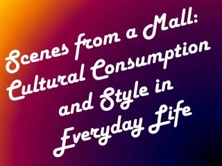 Scenes from a Mall: Cultural Consumption and Style in Everyday Life