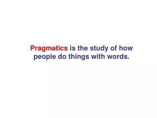 Pragmatics is the study of how people do things with words.