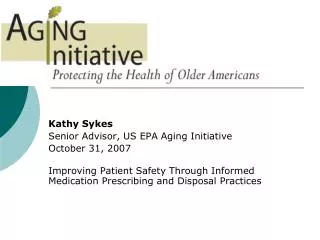 Kathy Sykes Senior Advisor, US EPA Aging Initiative October 31, 2007 Improving Patient Safety Through Informed Medicatio