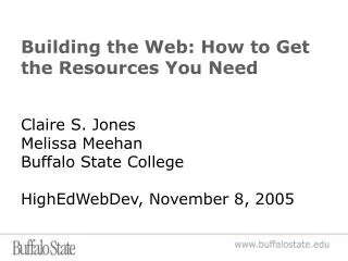 Building the Web: How to Get the Resources You Need Claire S. Jones Melissa Meehan Buffalo State College HighEdWebDev, N
