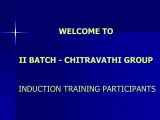 WELCOME TO II BATCH - CHITRAVATHI GROUP INDUCTION TRAINING PARTICIPANTS