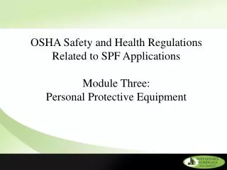 OSHA Safety and Health Regulations Related to SPF Applications Module Three: Personal Protective Equipment