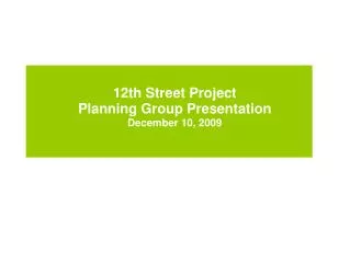 12th Street Project Planning Group Presentation December 10, 2009