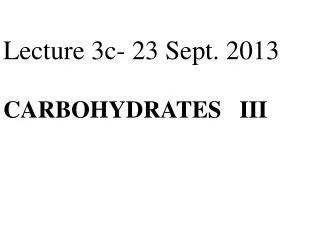 Lecture 3c- 23 Sept. 2013 CARBOHYDRATES I II