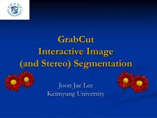 GrabCut Interactive Image (and Stereo) Segmentation Joon Jae Lee Keimyung University
