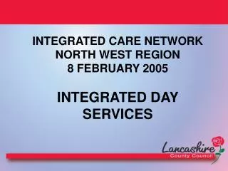 INTEGRATED CARE NETWORK NORTH WEST REGION 8 FEBRUARY 2005 INTEGRATED DAY SERVICES