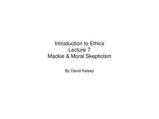 Introduction to Ethics Lecture 7 Mackie &amp; Moral Skepticism