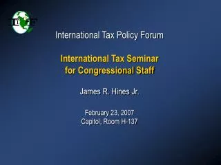 International Tax Policy Forum International Tax Seminar for Congressional Staff James R. Hines Jr. February 23, 2007 Ca