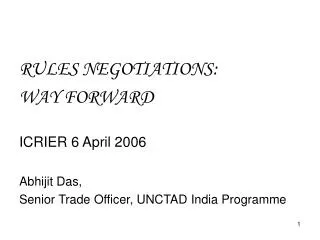 RULES NEGOTIATIONS: WAY FORWARD ICRIER 6 April 2006 Abhijit Das, Senior Trade Officer, UNCTAD India Programme