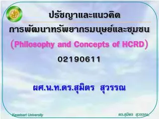 ปรัชญาและแนวคิด การพัฒนาทรัพยากรมนุษย์และชุมชน ( Philosophy and Concepts of HCRD ) 02190611 ผศ.น.ท.ดร.สุมิตร สุวรรณ