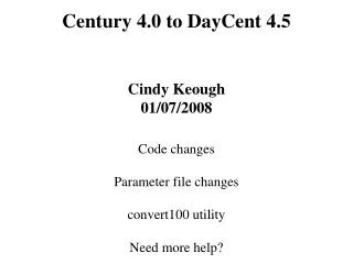 Century 4.0 to DayCent 4.5 Cindy Keough 01/07/2008 Code changes Parameter file changes convert100 utility Need more help