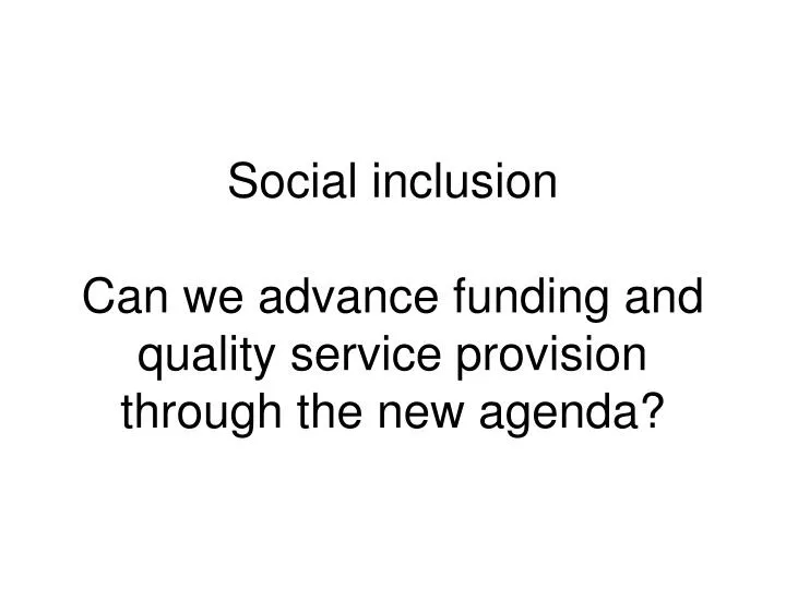 social inclusion can we advance funding and quality service provision through the new agenda