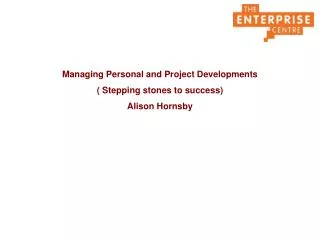 Managing Personal and Project Developments ( Stepping stones to success) Alison Hornsby